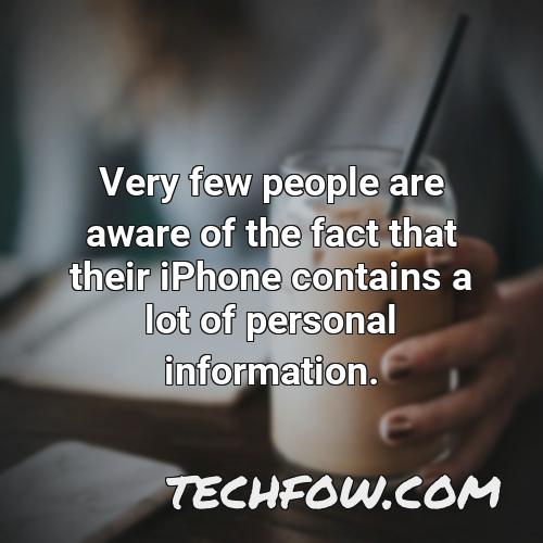 very few people are aware of the fact that their iphone contains a lot of personal information