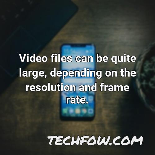 video files can be quite large depending on the resolution and frame rate