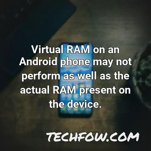virtual ram on an android phone may not perform as well as the actual ram present on the device