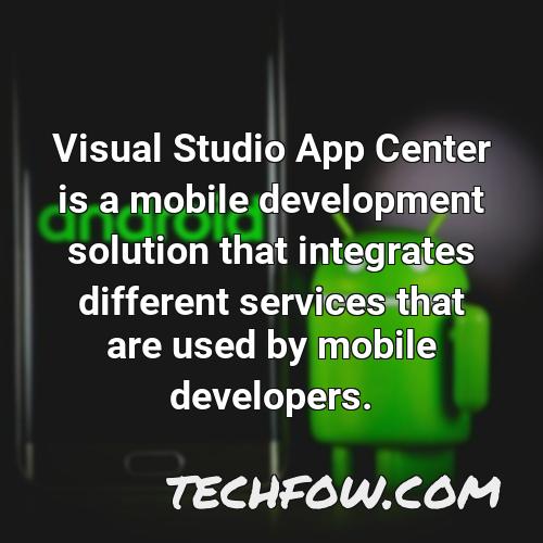visual studio app center is a mobile development solution that integrates different services that are used by mobile developers