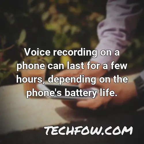 voice recording on a phone can last for a few hours depending on the phone s battery life