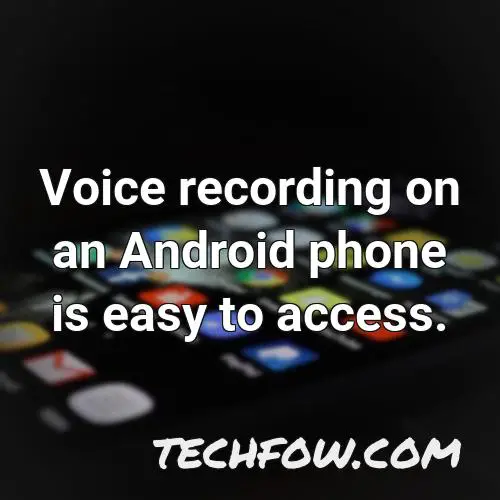 voice recording on an android phone is easy to access