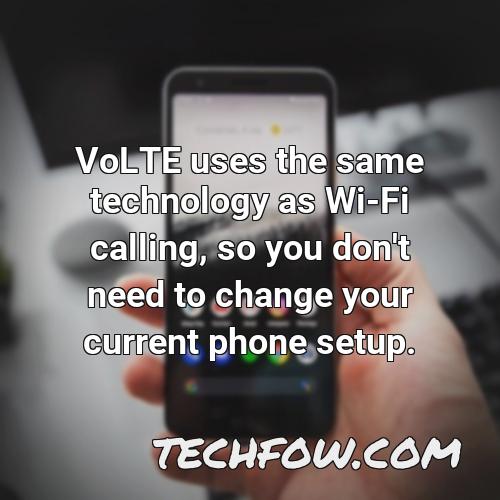 volte uses the same technology as wi fi calling so you don t need to change your current phone setup