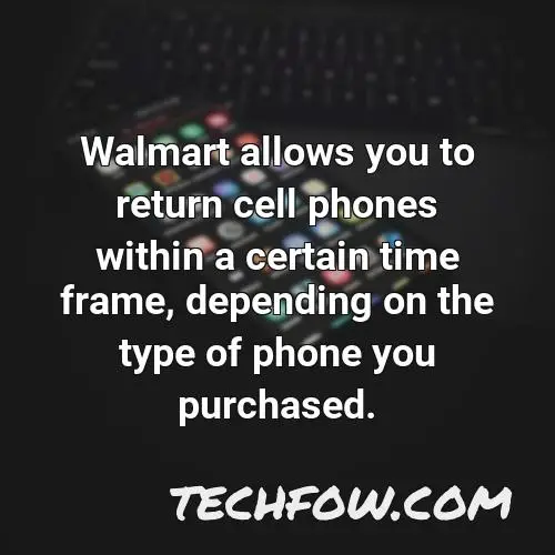 walmart allows you to return cell phones within a certain time frame depending on the type of phone you purchased