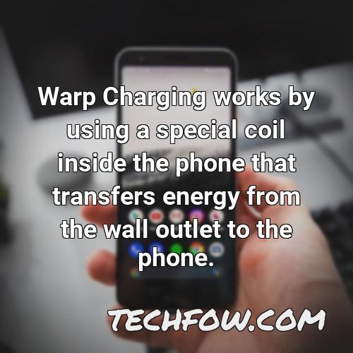 warp charging works by using a special coil inside the phone that transfers energy from the wall outlet to the phone