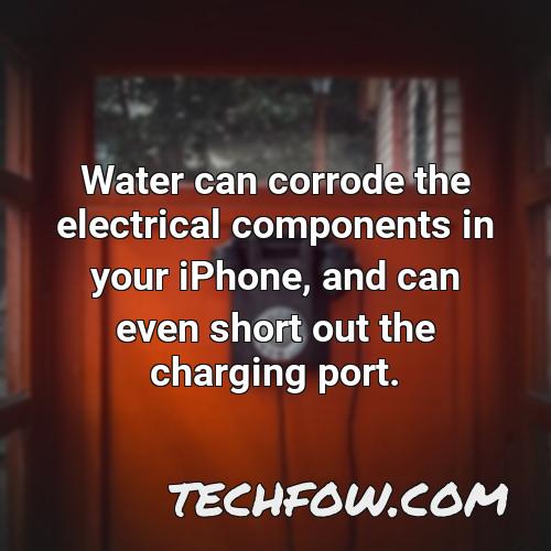 water can corrode the electrical components in your iphone and can even short out the charging port