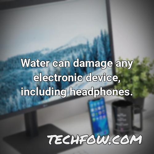 water can damage any electronic device including headphones