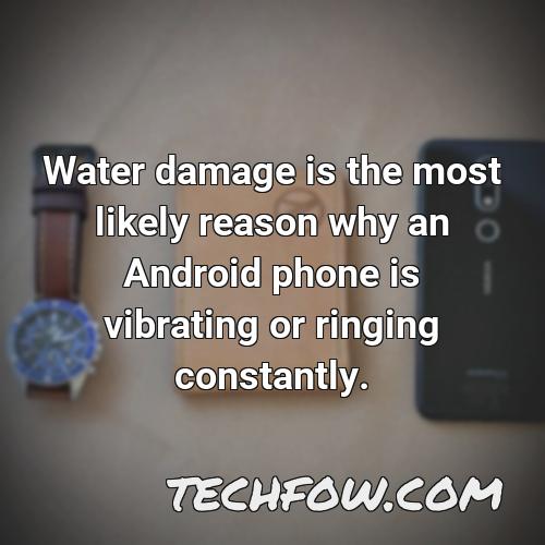 water damage is the most likely reason why an android phone is vibrating or ringing constantly