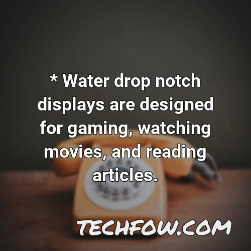 water drop notch displays are designed for gaming watching movies and reading articles