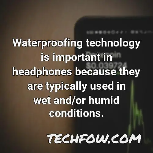 waterproofing technology is important in headphones because they are typically used in wet and or humid conditions