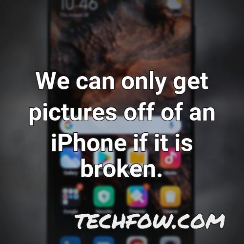 we can only get pictures off of an iphone if it is broken