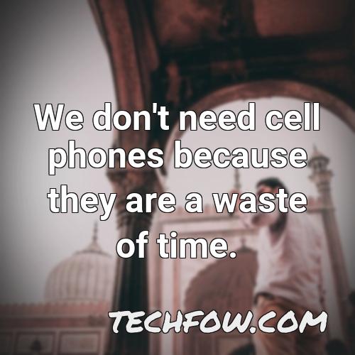 we don t need cell phones because they are a waste of time