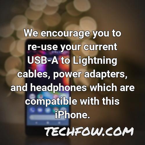 we encourage you to re use your current usb a to lightning cables power adapters and headphones which are compatible with this iphone