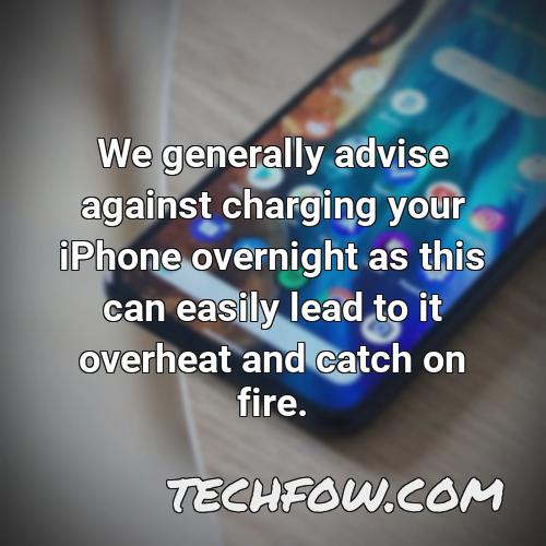 we generally advise against charging your iphone overnight as this can easily lead to it overheat and catch on fire