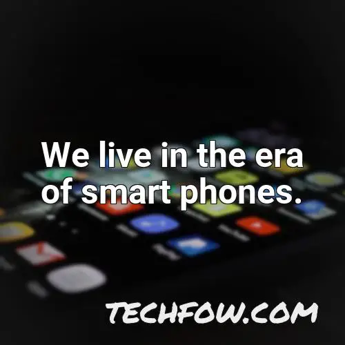 we live in the era of smart phones
