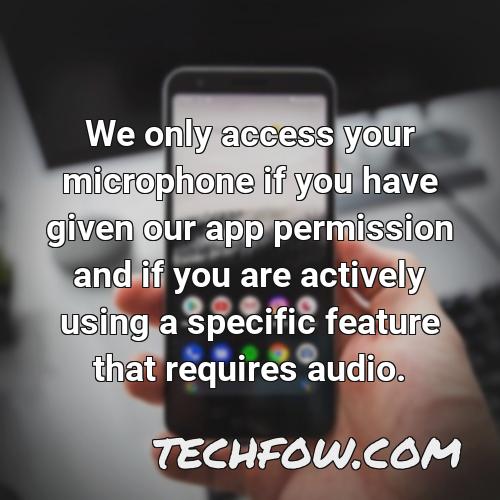 we only access your microphone if you have given our app permission and if you are actively using a specific feature that requires audio
