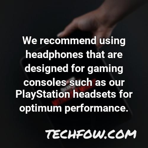 we recommend using headphones that are designed for gaming consoles such as our playstation headsets for optimum performance