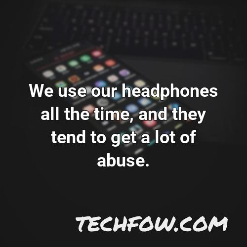 we use our headphones all the time and they tend to get a lot of abuse