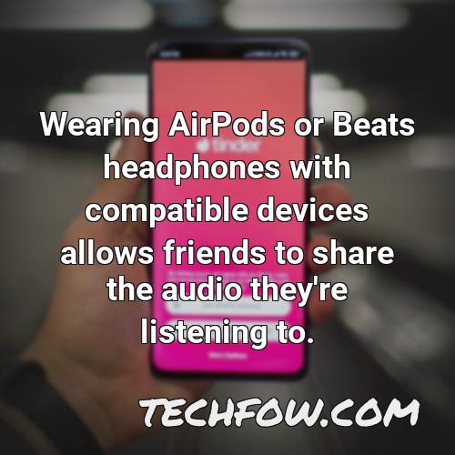 wearing airpods or beats headphones with compatible devices allows friends to share the audio they re listening to