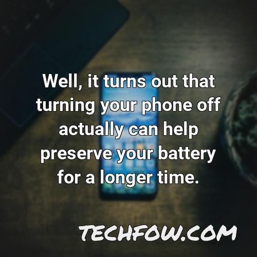 well it turns out that turning your phone off actually can help preserve your battery for a longer time