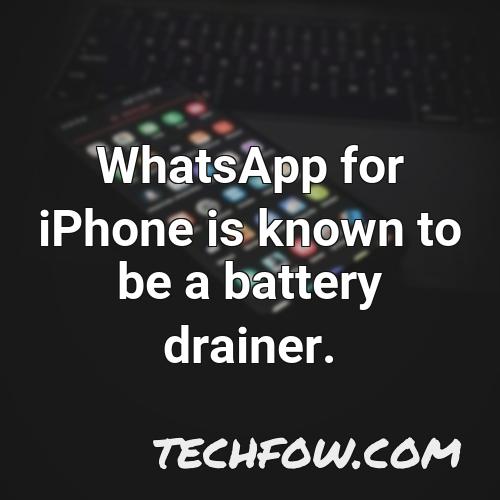 whatsapp for iphone is known to be a battery drainer