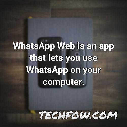 whatsapp web is an app that lets you use whatsapp on your computer