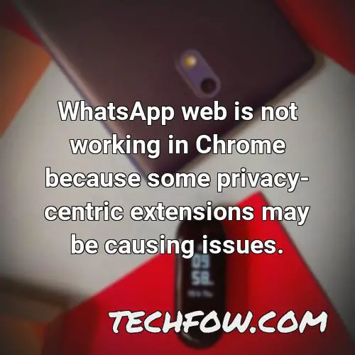 whatsapp web is not working in chrome because some privacy centric extensions may be causing issues