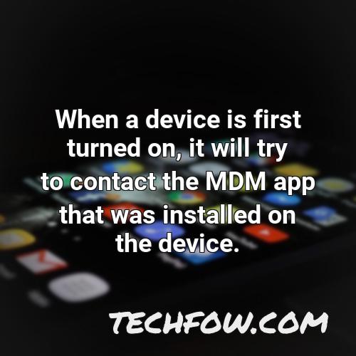 when a device is first turned on it will try to contact the mdm app that was installed on the device