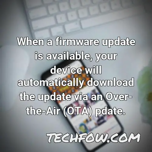 when a firmware update is available your device will automatically download the update via an over the air ota pdate
