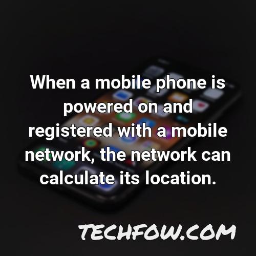 when a mobile phone is powered on and registered with a mobile network the network can calculate its location