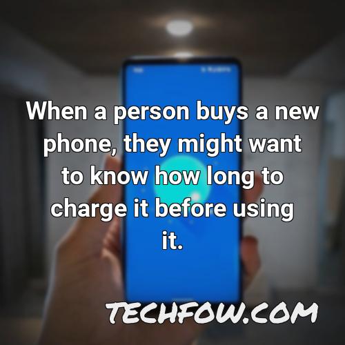 when a person buys a new phone they might want to know how long to charge it before using it