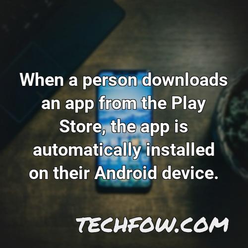 when a person downloads an app from the play store the app is automatically installed on their android device