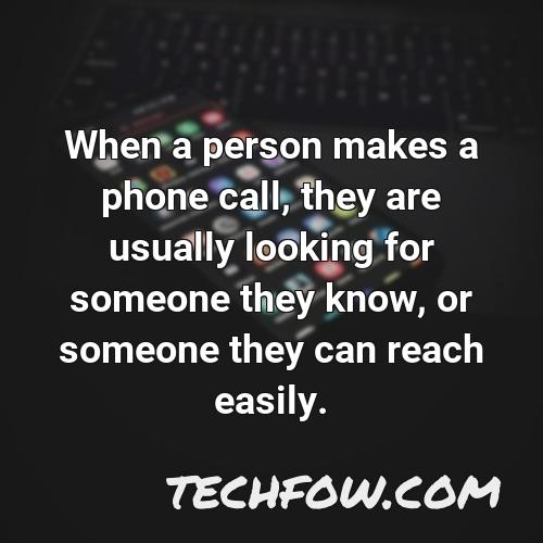 when a person makes a phone call they are usually looking for someone they know or someone they can reach easily