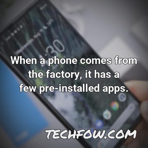when a phone comes from the factory it has a few pre installed apps