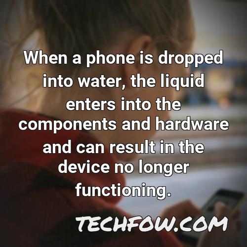 when a phone is dropped into water the liquid enters into the components and hardware and can result in the device no longer functioning