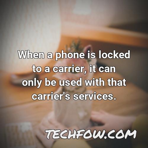 when a phone is locked to a carrier it can only be used with that carrier s services