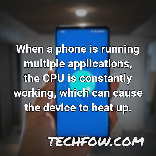 when a phone is running multiple applications the cpu is constantly working which can cause the device to heat up