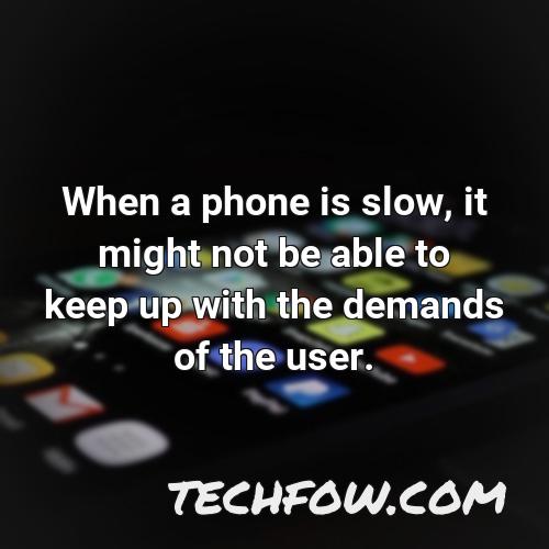 when a phone is slow it might not be able to keep up with the demands of the user