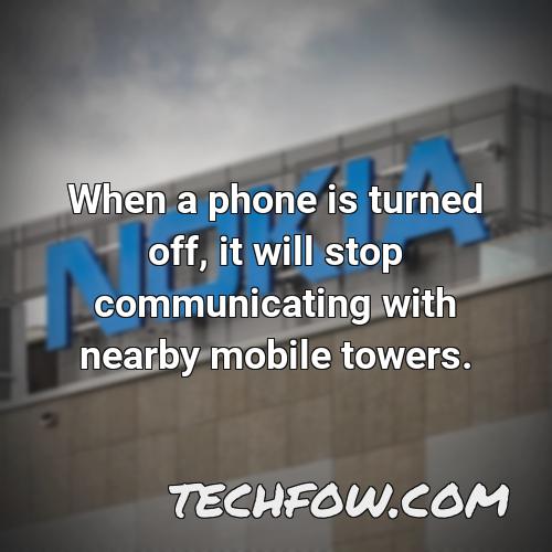 when a phone is turned off it will stop communicating with nearby mobile towers 1