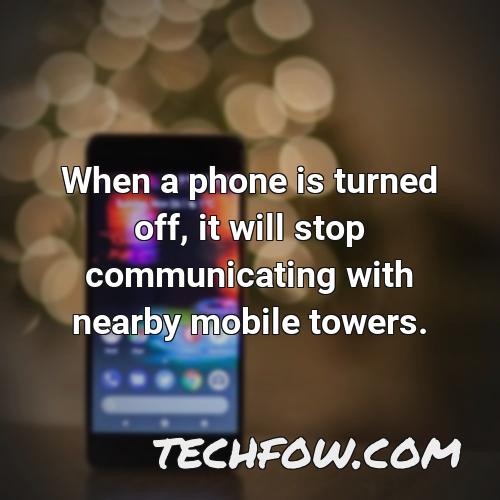 when a phone is turned off it will stop communicating with nearby mobile towers 3