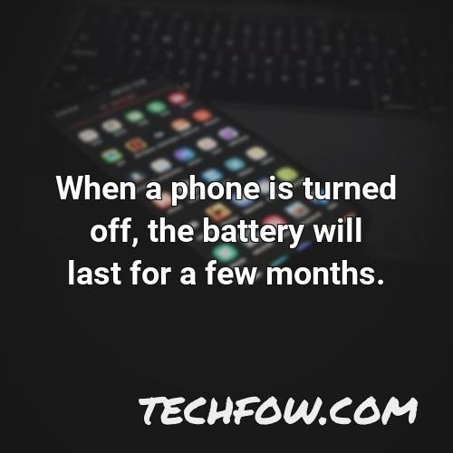 when a phone is turned off the battery will last for a few months