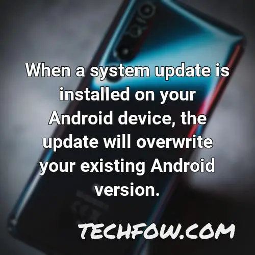 when a system update is installed on your android device the update will overwrite your existing android version