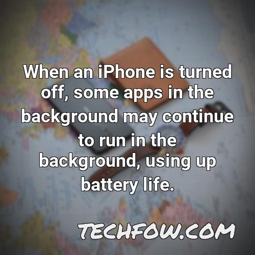 when an iphone is turned off some apps in the background may continue to run in the background using up battery life