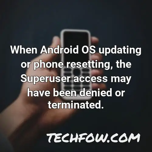 when android os updating or phone resetting the superuser access may have been denied or terminated