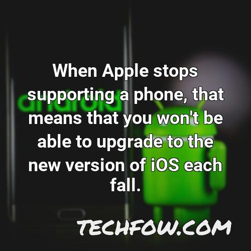 when apple stops supporting a phone that means that you won t be able to upgrade to the new version of ios each fall