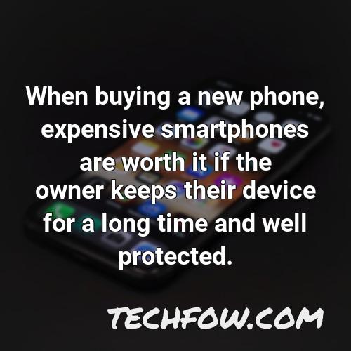 when buying a new phone expensive smartphones are worth it if the owner keeps their device for a long time and well protected