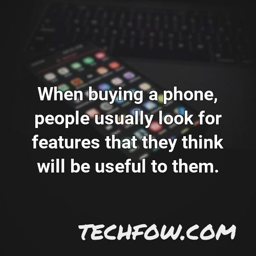 when buying a phone people usually look for features that they think will be useful to them