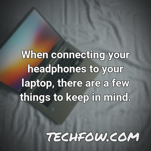 when connecting your headphones to your laptop there are a few things to keep in mind