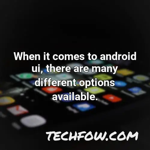 when it comes to android ui there are many different options available