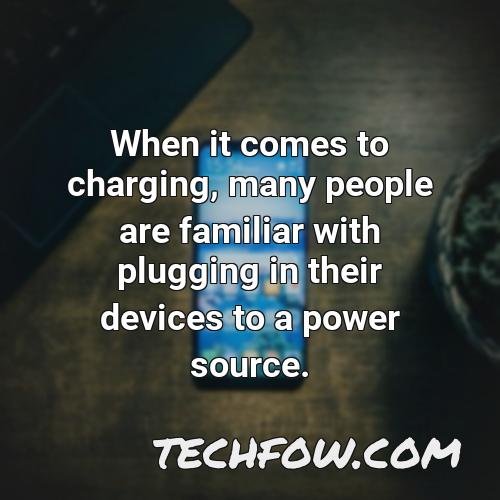 when it comes to charging many people are familiar with plugging in their devices to a power source